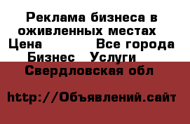 Реклама бизнеса в оживленных местах › Цена ­ 5 000 - Все города Бизнес » Услуги   . Свердловская обл.